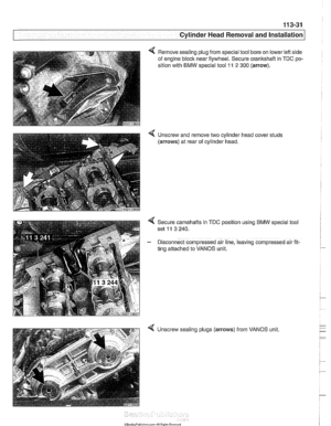 Page 125
11 3-31 
Cylinder Head Removal  and Installation 
Remove sealing plug from  special tool bore on  lower left side 
of  engine block near flywheel.  Secure crankshaft  in TDC po- 
sition with 
BMW special tool l l 2 300 (arrow). 
4 Unscrew  and remove two cylinder  head cover studs 
(arrows) at rear  of cylinder  head. 
4 Secure  camshafts  in TDC  position using BMW special  tool 
set 
11 3 240. 
- Disconnect compressed air  line, leaving compressed  air fit 
ting attached  to VANOS  unit. 
4 Unscrew...