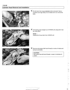 Page 126
[Cylinderead Removal -. . and Installation -7 - . .. 
4 Oil will drain from  plugs (arrows) when  removed. Have a 
container  and rags  ready.  Do not allow oil to  run onto drive 
belts. 
Pull sealing caps straight out  of VANOS  unit using short  nee- 
dle nose pliers. 
NOTE- 
Additional  oil may  drain  from VANOS  unit. 
Remove set screws (left-hand thread)  on ends  of intake  and 
exhaust camshafts. 
CAUTION- 
Set screws have left-hand  threads. Loosen in clocltwise di- 
rection.   