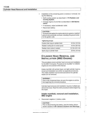 Page 150
11 3-56 
I Cvlinder Head Removal and Installation 
- Installation of the  remaining  parts  is reverse or  removal,  not- 
ing  the  following: 
- Refill  cooling  system as described  in 170 Radiator and 
Cooling  System. 
Change  engine oil  and filter as  described in 
020 Mainte- 
nance. 
If  necessary, adjust accelerator cable. 
a Reconnect  battery. 
CAUTION-  To  prevent damaging  the engine electronic systems,  installall 
ground  wire previously  removed, including the ground  wires 
for  the...