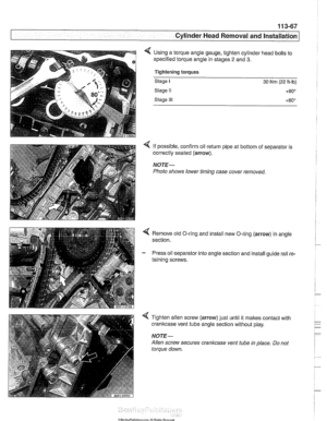 Page 161
1 13-67 
Cylinder Head Removal  and lnstaKI -- 
< Using a torque  angle gauge,  tighten cylinder head bolts to 
specified torque  angle in stages 
2 and 3. 
Tightening torques 
Stage I 30 Nrn (22 ft-lb) 
Stage II +80° 
Stage Ill +80° 
4 If possible, confirm oil return pipe at bottom  of separator  is 
correctly seated 
(arrow). 
NOTE- 
Photo shows  lower timing case cover  removed. 
< Remove old O-ring and install  new O-ring (arrow) in angle 
section. 
- Press oil separator into  angle section  and...