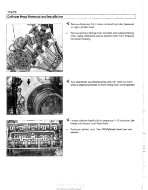 Page 170
1 13-76 
Cylinder Head Removal and Installation 
Remove fasteners  from intake camshaft sprocket  (arrows) 
on  right  cylinder  head. 
- Remove  primary timing chain sprocket  and suspend timing 
chain using  mechanics wire to prevent  chain from  dropping 
into  lower housing. 
Turn crankshaft  counterclockwise  until 
45 mark on  crank- 
shaft  is aligned  with boss  on front timing  chain cover  (arrow) 
4 Loosen cylinder head  bolts in sequence 1-10 as shown  (ar- 
rows)  and discard  used head...