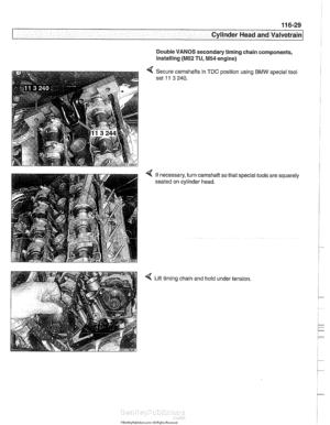 Page 205
-- 
Cylinder Head and valvetrain1 
Double VANOS secondary  timing chain components, 
installing 
(M52 TU, M54 engine) 
< Secure camshafts  in TDC position using BMW special tool 
set 
11 3 240. 
4 If necessary,  turn camshaft  so that special  tools are squarely 
seated  on cylinder  head. 
4 Lift timing  chain and hold  under tension   