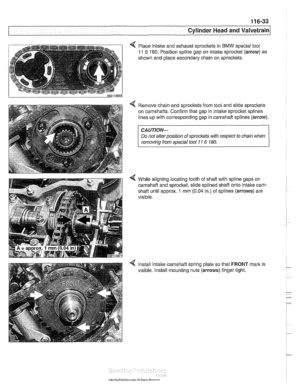 Page 209
Cylinder Head and valvetrain1 
< Place intake and exhaust sprockets in BMW special  tool 
11 6 180. Position spline gap  on intake sprocket  (arrow) as 
shown  and place  secondary  chain  on 
sprocitets. 
< Remove chain and sprockets  from tool and slide sprockets 
on  camshafts.  Confirm that  gap  in intalte sprocket splines 
lines  up with corresponding  gap  in camshaft splines (arrow). 
CAUTIOI\C 
Do not  alter position of sprockets with  respect to chain  when 
removinq from saecial tool 11 6...