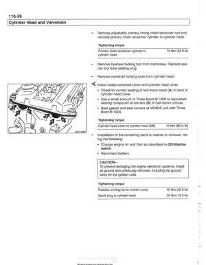 Page 214
I Cylinder Head and Valvetrain 
- Remove adjustable primary timing chain tensioner tool  and 
reinstall  primary chain tensioner  cylinder to  cylinder head. 
Tightening  torque 
Primary chain tensioner  cylinder 
to 70 Nm (52 ft-lb) 
cylinder  head 
- Remove flywheel locking  tool from  crankcase.  Replace spe- 
cial tool  bore sealing  plug. 
- Remove camshaft locking  tools from cylinder  head 
Install intake camshaft  cover and cylinder  head cover. 
Check for correct seating  of half-moon seals (A)...