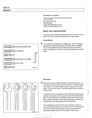 Page 24
01 0-1 4 
General 
Specialty tool suppliers 
Peake Research, Automotive Products  Division 
P.O.  Box 28776 
San  Jose,  CA 95159 
408-369-0406 
support@peakeresearch.com 
http://www.peakeresearch.com 
Basic tool requirements 
The  basic  hand tools described below  can be used to accom- 
plish most  of the simple maintenance and  repair tasks. 
Screwdrivers 
4 The  common  flat-blade  type,  Phillips type,  and TorxO type 
screwdrivers  will  handle almost all screws used  on 
BMWs. 
Two or three...