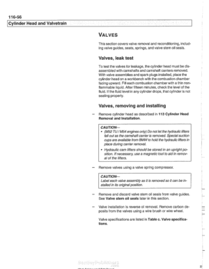 Page 232
1 16-56 
Cylinder Head and Valvetrain 
This section covers valve removal and reconditioning, includ- 
ing valve guides, seats, springs,  and valve  stem oil seals. 
Valves,  leak test 
To test  the valves  for leakage, the cylinder head  must be dis- 
assembled with  camshafts and camshaft carriers removed. 
With valve assemblies and  spark plugs installed, place the 
cylinder head on a workbench with the combustion  chamber 
facing upward. Fill each combustion chamber with a thin non- 
flammable...