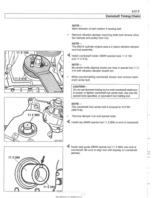 Page 243
Camshaff Timing Chain 
NOTE- 
Mark direction  of belt rotation  if reusing belt. 
- Remove  vibration  damper  mounting  bolts  and remove  vibra- 
tion damper  and pulley  from hub. 
NOTE-  The M52 
6-cylinder engine uses  a 2-piece  vibration  damper 
and hub  assembly. 
4 Install crankshaft  holder (BMW special  tools 11 2 150 
and11  2410). 
NOTE 
- 
Be careful while aligning locator pin hole in special  tool 11 2 
410 with vibration damper  locatorpin. 
- While counterholding crankshaft,  loosen...