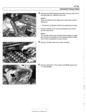 Page 259
Camshaft Timing Chain 
4 Disconnect  VANOS electrical harness connector (A) and oil 
line fitting 
(B) from  VANOS  control unit. 
NOTE- 
Wrap the VANOS oil line  fitting  with a  shop rag to absorb 
leaking  oil. 
Disconnect cranltcase breather  by squeezing  at arrows. 
- Remove  cylinder cover mounting  fasteners and  remove 
cylinder head  cover. 
NOTE- 
The cylinder  head cover mounting  bolt insulators andgas- 
lets  should be  reinstalled  in their original positions.  Make 
note of  their...