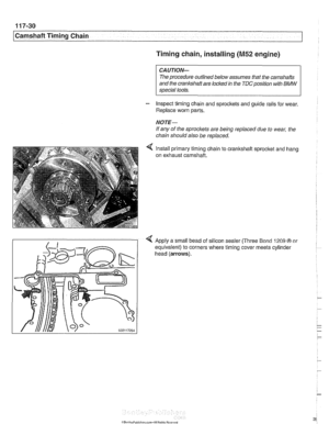 Page 266
1 17-30 
I Camshaft Timing Chain 
Timing chain, installing 
(M52 engine) 
CAUTION- 
The procedure outlined below  assumes that the camshafts 
and  the crankshaft  are 
lockedin the TDCposition with BMW 
special tools. 
- Inspect timing chain and  sprocltets and guide rails for wear. 
Replace worn parts. 
NOTE- 
If  any of  the sprockets  are being replaced  due to wear,  the 
chain  should  also be replaced. 
Install primary timing chain 
on  exhaust  camshaft.  to crankshait 
sprocket and hang 
4 Apply...