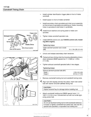 Page 268
-- - 
Chain 1 
- Install cylinder identification trigger plate to front of intake 
camshaft. 
- Install spacer  to front  of intake camshaft 
- Install secondary chain  sprockets and chain  as an  assembly 
so that arrows on sprockets are pointing  up. Center  mounting 
holes in sprockets to bolt holes  in camshafts. 
4 lnstall thrust washers and spring plate  to intake cam 
sprocket. 
Tighten intake camshaft  sprocket nuts. 
- Install VANOS  control unit, see VANOS control  unit, install- 
ing 
(M52...