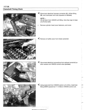 Page 274
11 7-38 
[Camshaft Timing Chain 
4 Disconnect electrical  harness connector (A), oil line fitting 
(B), and cranltcase vent tube (squeeze  at arrows). 
NOJE- 
Oil  will drain from VANOS unit  fitting.  Use shop  rags to keep 
oil off  drive belts. 
- Remove cylinder  head cover fasteners,  and cover. 
4 Remove oil  baffle cover from intake camshaft 
4 D~sconnect electrical connections from exhaust camshaft  po- 
sition sensor  and VANOS control  valve (arrows). 
4 Using  banjo bolt from  VANOS control...