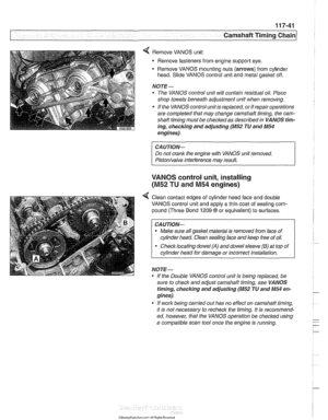 Page 277
Camshaft Timing Chain 
4 Remove VANOS unit: 
Remove  fasteners from engine support  eye. 
Remove VANOS mounting  nuts (arrows)  from cylinder 
head.  Slide VANOS  control unit and  metal  gasltet  off. 
NOJE- 
The VANOS  control unit will contain residual  oil. Place 
shop  towels  beneath  adjustment  unit when removing. 
If the VANOS  control unit  is replaced,  or if repair operations 
are completed that  may change camshaft timing,  the cam- 
shaft  timing must  be checked as described in  VANOS...