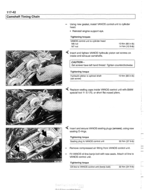 Page 278
I Camshaft Timing Chain 
- Using new gasket,  install VANOS  control unit to cylinde~ 
head. 
Reinstall engine support  eye. 
Tightening torques  VANOS  control unit to cylinder  head 
M6 nut 10 Nm  (89 in-lb) 
M7 nut  14 Nm  (10 ft-ib) 
4 Insert  and tighten  VANOS hydraulic  piston set screws  on 
intake  and exhaust  camshafts. 
CAUTIOI\C 
Set screws have  left hand  thread  Tighten counterclocltwise. 
Tightening torque 
Hydraulic  piston 
to splined shaft  10 Nm  (89 in-lb) 
(set  screw) 
4 Replace...