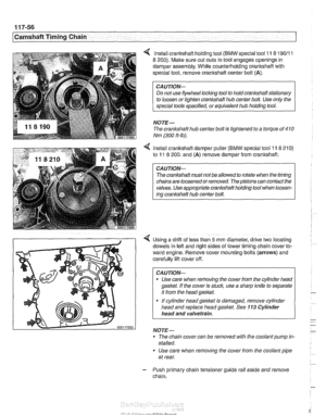 Page 292
~ ~~ ~ 
I Camshaft Timing Chain I -- 
lnstall crankshaft  holding tool (BMW special  tool 11 8 190/11 
8 200). Make sure cut outs  in  tool engages  openings  in 
damper  assembly.  While counterholding  crankshaft with 
special  tool, remove crankshaft  center  bolt  (A). 
CAUTION- 
Do not use flywheel locking tool to hold crankshaft stationary 
NOTE- 
The crankshaft hub  centerbolt is tightened to  a torque of 410 
Nm (300 ft-lb). 
4 Install crankshaft  damper  puller (BMW special  tool 11 8 210) 
to...