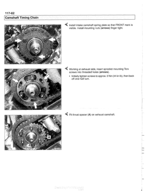 Page 298
1 17-62 
Camshaft Timing Chain 
4 Install intake camshaft spring plate  so that FRONT  mark is 
visible. Install mounting nuts (arrows)  finger tight. 
4 Worlting at exhaust side, insert  sprocket mounting Torx 
screws into threaded lioles (arrows). 
Initially tighten screws  to approx. 
5 Nm (44 in-lb), then back 
off one-half  turn. 
4 Fit thrust spacer (A) on exhaust camshaft.   