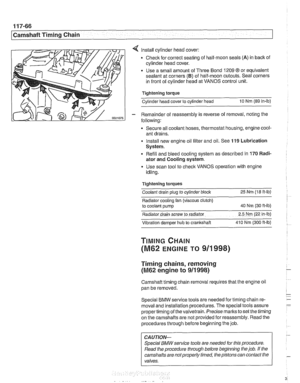 Page 302
11 7-66 
I Camshaft Timing Chain 
4 install cylinder  head cover: 
Check for  correct seating  of half-moon  seals 
(A) in back  of 
cylinder  head cover. 
Use  a small amount of  Three Bond 
1209 8 or equivalent 
sealant  at corners 
(B) of half-moon  cutouts. Seal  corners 
in  front of cylinder  head at VANOS  control unit. 
Tightening torque 
Cylinder head  cover to cylinder head 
10 Nm (89 in-lb) 
- Remainder  of reassembly is reverse  of removal, noting  the 
following: 
Secure  all coolant hoses,...