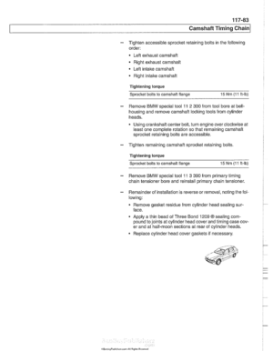 Page 319
Camshaft Timing chain/ 
- Tighten accessible sprocket retaining bolts  in the following 
order: 
Leit  exhaust  camshaft 
Right exhaust 
camshait 
Leit  intake  camshaft 
Right 
intalte camshait 
Tightening torque 
Sprocket  bolts to camshaft  flange 
15 Nm (1 1 ft-lb) 
- Remove BMW special tool 11 2 300 from  tool bore at bell- 
housing  and remove 
camshaft loclting tools from cylinder 
heads. 
Using crankshaft  center bolt, turn engine over clockwise  at 
least  one 
comolete rotation so that...