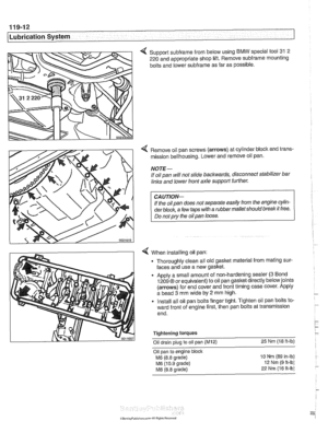 Page 332
119-12 
Lubrication System 1 
4 Support subframe from below  using BMW special tool 31 2 
220  and appropriate shop  lift. Remove 
subframe mounting 
bolts  and lower 
subframe as far  as  possible. 
Remove  oil pan  screws  (arrows)  at cylinder block and trans- 
mission  bellhousing.  Lower and remove oil pan. 
NOTE- 
If oil  pan  will not  slide  backwards,  disconnect stabilizer  bar 
links  and lower  front axle support  further. 
If  the  oil pan  does  not separate  easily from the  engine cylin-...