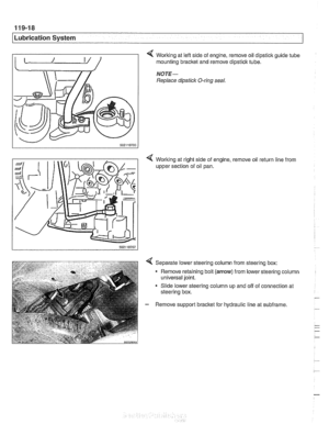 Page 338
119-18 
I Lubrication System 
4 Working at lefl side of engine,  remove oil  dipstick guide  tube 1 mounting bracket and remove dipstick tube. 
NOTE- 
Replace dipstick O-ring  seal. 
< Working at right side of engine, remove oil return line from 
upper section  of oil  pan. 
4 Separate  lower steering column from steering  box: 
Remove  retaining bolt 
(arrow) from lower steering column 
universal joint. 
Slide  lower  steering column up and  off of connection at 
steering  box. 
- Remove  support...