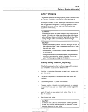 Page 375
121-9 
Battery, Starter, ~lternatorl 
Battery charging 
Discharged batteries  can be recharged using a batterycharg- 
er.  Remove  the battery from  the trunk during charging. 
Prolonged charging  causes  electrolyte evaporation  to a level 
that  can damage  the battery.  It is  best  to use a low-current 
charger 
(6 amperes  or less)  to prevent battery damage 
caused  by overheating. 
WARNING - 
Hydrogen  gas given  off by the battery during charging  is ex- 
plosive.  Do not smoke. 
Keep open...