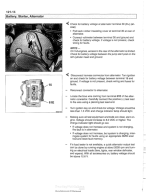 Page 380
- - 
/Battery, Starter,  Alternator -- - -. - --I 
< Check for battery  voltage  at alternator  terminal 30 (B+) (ar- 
row): 
Pull back rubber insulating cover  at terminal 30 at rear of 
alternator. 
Connect  voltmeter  between  terminal 30 and ground  and 
check  for battery voltage. 
If voltage  is not present, check 
wiring  for faults. 
NOTE- 
On V-8 engines,  access to the  rear  of the alternator  is limited. 
Check for  battery voltage  between  the jump start  post on the 
left cylinder  head...