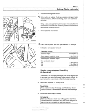 Page 387
Battery, Starter, ~lternatorl 
- Disconnect wiring from starter. 
4 Note routing for cables.  Routing varies depending on model 
and  transmission.  When  reinstalling, make sure cables do 
not  chafe. 
- Using a long  extension and universal joint  from output end of 
transmission,  remove bolts fastening starter  to transmission 
bell housing  and engine block. 
- Remove starter from below 
4 Checlc starter pinion gear and flywheel teeth  for damage. 
- Installation is reverse of removal. 
Tightening...