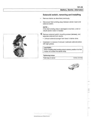 Page 389
121-23 
Battery, Starter, ~lternatorl 
Solenoid switch, removing and installing 
- Remove starter  as described  previously. 
- Disconnect field winding  strap between starter  motor and 
solenoid  switch. 
NOTE- 
If the  field  winding strap  is damaged  or burned, a new  or 
rebuilt starter motor  is needed. 
< Remove  solenoid switch mounting  screws (arrows), and 
separate solenoid from starter. 
Unhoolc solenoid plunger from  lever in starter  drive 
- Installation  is reverse  of removal....