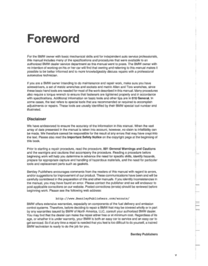 Page 5
Foreword 
For the BMW owner with basic mechanical skills  and for independent auto service professionals. 
this manual includes  many of the specifications and  procedures that were available  to an 
authorized BMW dealer service deoartment  as this manual went  to 
Dress. The BMW owner with , no intention  of working  on his or her car will  find that owning  and referring  to this manual makes  it 
possible  to be  better informed  and to more 
Itnowledgeably discuss repairs with a professional...