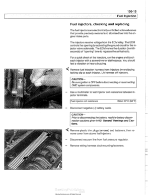 Page 405
Fuel injectors, checking and replacing 
The fuel injectors  are electronically controlled solenoid valves 
that  provide precisely  metered and atomized fuel into the en- 
gine intake ports. 
The  injectors receive voltage from the ECM relay.  The ECM 
controls  the opening  by activating  the ground circuit 
forthe in- 
jector valve solenoids.  The ECM varies  the duration  (in milli- 
seconds)  of opening  time to regulate  the 
airlfuel ratio. 
For  a quick 
check of the  injectors, run  the engine...