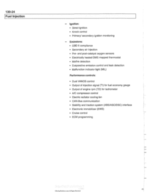 Page 414
Fuel Injection 
- Ignition: 
Direct  ignition 
Knock  control 
4 Primary1 secondary  ignition monitoring 
- Emissions: 
OBD II compliance 
Secondary  air  injection 
Pre- and post-catalyst  oxygen sensors 
0 Electrically  heated DME-mapped  thermostat 
Misfire  detection 
Evaporative  emission control and 
leak detection 
Malfunction indicator  light (MIL) 
Performance controls: 
Dual VANOS  control 
Output  of injection  signal  (TI)  for fuel  economy gauge 
Output  of engine  rpm (TD)  for tachometer...