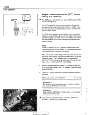 Page 420
Fuel Injection 
Engine coolant temperature 
(ECT) sensor, 
testing and replacing 
4 The ECT  sensor is located below cylinder 6 intake port at the 
rear  of the engine  (1). 
The ECT sensor is a  dual temperature  sensor. One circuit 
provides coolant temperature information to  the ECM while 
the  other  circuit provides coolant temperature information to 
the instrument cluster. 
The  ECM  determines the correct ignition timing and airlfuel 
mixture required 
forthe engine  temperature  by monitoring...