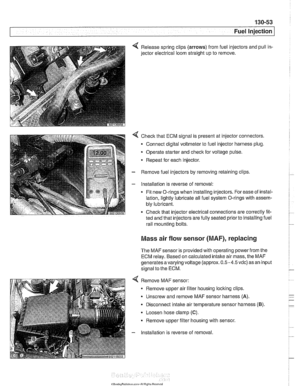 Page 443
Fuel Injection I 
4 Release spring  clips (arrows) from fuel injectors and  pull in- 
jector  electrical  loom straight  up to remove. 
4 Check that  ECM signal is present  at injector connectors. 
- Connect  digital voltmeter  to fuel injector harness plug. 
Operate  starter and 
check for voltage pulse. 
* Repeat for  each injector. 
- Remove fuel injectors by removing retaining clips 
- Installation is reverse  of removal: 
Fit new O-rings when installing injectors.  For ease  of instal- 
lation,...