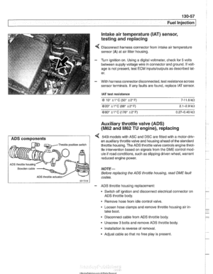 Page 447
Fuel Injection 
Intake air temperature 
([AT) sensor, 
testing and replacing 
Disconnect harness connector from  intake air temperature 
sensor 
(A) at  air filter housing. 
Turn  ignition  on. Using a digital voltmeter, check  for 
5 volts 
between  supply voltage wire  in connector  and ground. 
If volt- 
age is not present, test ECM 
inputs/outputs as described lat- 
er. 
With harness connector disconnected, test resistance across 
sensor terminals.  If any faults  are found, replace  IAT sensor....