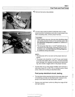 Page 477
- Fuel Tank and Fuel pump] 
Remove  fuel pump 
relay (arrow). 
4 Connect  relay socitet  terminal 6 (redlviolet  wire) to relay 
socket  terminal 
2 (whitelblue  wire) with a fused  jumper  wire. 
After  completing  tests, remove  jumper harness. 
CA 
UTIOG 
Relay  locations  may vary  Use care  when  identifying  relays 
and  making electrical  checks at 
the fuse/relay panel. See 
610 Electrical Component Locations  for additional  re- 
lay  information. 
The fuel  pump relay has  a 1.5 
md red/violet...