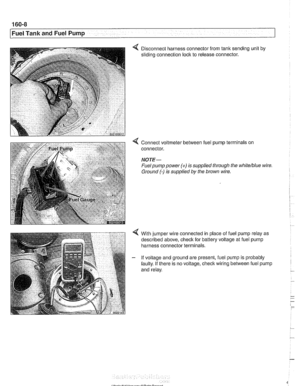 Page 478
160-8 
I Fuel Tank and Fuel Pump 
4 Disconnect  harness connector  from tank sending  unit by 
sliding  connection  lock to  release connector. 
Connect  voltmeter  between fuel  pump terminals  on 
connector. 
NOTE- 
Fuel pump  power (+) is supplied  through the white/blue wire 
Ground 
(-) is  supplied  by the  brown  wire. 
With jumper  wire  connected in place of fuel pump  relay as 
described  above, check for battery voltage  at fuel pump 
harness  connector  terminals. 
If  voltage  and ground...