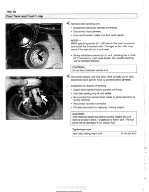 Page 488
/ ~uel Tank and Fuel Pump 
4 Remove tank sending unit: 
Disconnect electrical harness  connector. 
Disconnect hose  (arrow). 
- Unscrew threaded collar  from fuel level  sender. 
NOTE- 
BMW special  spanner 16 1 020 should be used  to remove 
and  install  the threaded  collar. Damage  to the  collar  may 
result  if the  special  tool is not  used. 
Slowly  withdraw  assembly  from tank, allowing fuel  to drain 
off. If necessary,  push level sender arm toward sending 
unit  to facilitate  removal. 
CA...