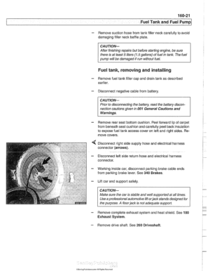 Page 491
Fuel Tank and Fuel pump/ 
- Remove  suction hose  from tank filler neck  carefully  to avoid 
damaging filler  neck baffle plate. 
CAUTION- 
After finishing repairs  but before  starling  engine, be sure 
there  is at least 
5 liters (1.5 gallons)  of fuel  in tanlc. The fuel 
pump  will be damaged  if run  without  fuel. 
Fuel tank,  removing  and installing 
- Remove  fuel tank filler cap  and drain tank as  described 
earlier. 
- Disconnect negative  cable from battery. 
CAUTION- 
Prior  to...