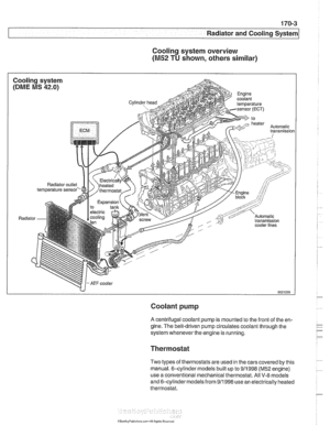 Page 499
- - 
L- - 
-- 
-. - - - Radiator and Cooling sYstelll/ -- 
Cooling system overview 
(M52 TU shown, others similar) 
Coolant pump 
A centrifugal coolant  pump is mounted  to the  front  of the  en- 
gine.  The belt-driven pump circulates coolant through  the 
system whenever  the engine is running. 
Thermostat 
Two types  of thermostats  are used  in the cars  covered  by this 
manual. 6-cylinder  models built up to 
911 998 (M52 engine) 
use  a conventional mechanical thermostat. All 
V-8 models 
and...