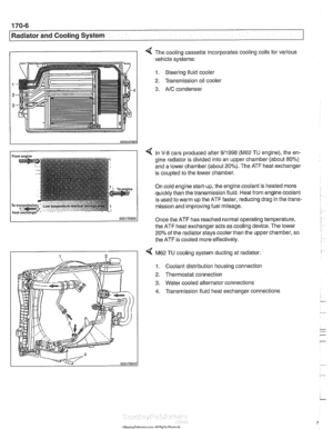 Page 502
.. - - 
I Radiator and Cooling System 
I I 4 The cooling cassette incorporates cooling coils  for various 
vehicle systems: 
1. Steering fluid cooler 
2.  Transmission  oil 
coolel 
3. AIC condenser 
4 In V-8 cars produced  after 911998 (M62 TU engine), the en- 
gine  radiator  is divided into an upper chamber (about  80%) 
and a  lower chamber (about  20%). The ATF  heat exchanger 
is  coupled to  the lower chamber. 
On cold engine start-up, the  engine coolant  is heated more 
quicltly than the...