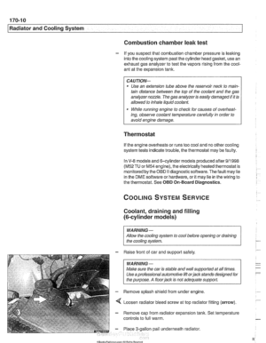 Page 506
170-1 0 
I Radiator and Cooling System 
Combustion chamber leak test 
- If you suspect  that combustion  chamber  pressure  is leaking 
into  the cooling  system  past the cylinder  head gasket, use  an 
exhaust  gas analyzer  to test  the vapors  rising from  the cool- 
ant  at the  expansion  tank. 
CAUTIO& 
Use an extension tube above the reservoir neclc to main- 
tain  distance between  the top  of the coolant  and the gas 
analyzer 
nozzle. The  gas  analyzer  is easily damaged  if it  is 
allowed...