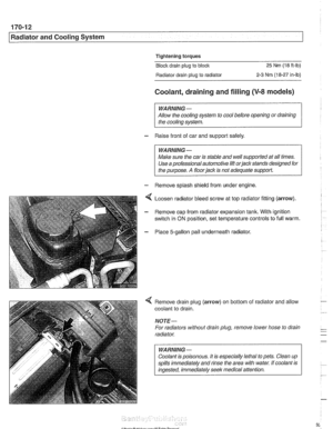 Page 508
170-1 2 
I Radiator and Cooling System 
Tightening torques 
Block  drain plug to 
block 25 Nm (1 8 ft-ib) 
Radiator  drain  plug to radiator 
2-3 Nm (18-27 in-lb) 
Coolant,  draining and filling (V-8 models) 
WARNING - 
Allow  the cooling system  to cool before opening  or draining 
the cooling system. 
- Raise front  of car  and  support  safely. 
I WARNING- 1 
Make sure the car  is stable  and well supported  at all  times. 
Use a professional automotive lift 
orjack stands designed  for 
I the...