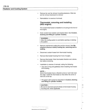 Page 512
170-1 6 
I Radiator and Cooling System 
- Remove  fan and  fan shroud mounting  fasteners. Slide fan 
and  fan shroud downward  to  remove. 
- Reinstallation is reverse of removal. 
Thermostat, removing and installing 
(M52 engine) 
The coolant  thermostat is  installed in a housing at  the front  of 
the engine. 
- Drain coolant from radiator and engine  block. See Coolant, 
draining and  filling (6-cylinder  models). 
WARNING - 
Allow the  cooling system  to cool  before opening  or draining 
the...