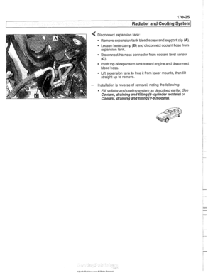 Page 521
170-25 
Radiator and Cooling system] 
< Disconnect expansion  tank: 
Remove  expansion tank bleed  screw and support  clip 
(A) 
Loosen hose clamp (6) and disconnect  coolant hose from 
expansion tank. 
Disconnect harness connector from coolant  level sensor 
(C). 
Push top  of expansion  tank toward engine  and disconnect 
bleed hose. 
Lift  expansion 
tank to free  it from lower mounts,  then lift 
straight up to  remove. 
- Installation is reverse  of removal, noting  the following: 
Fill radiator...