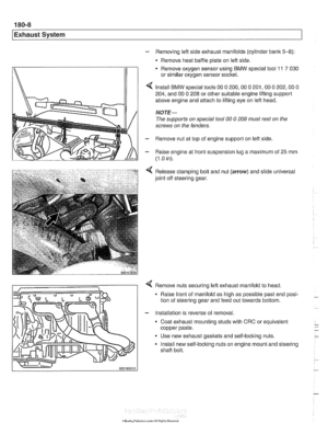 Page 530
- Removing left side exhaust manifolds (cylinder bank 5-8): 
- Remove heat baffle  plate on left side. 
Remove oxygen sensor  using 
BMW special tool 11 7 030 
or similar oxygen sensor  socket. 
Install 
BMW special tools 00 0 200,OO 0 201,OO 0 202,OO 0 
204, and 00 0 208 or other  suitable engine  lifting support 
above engine  and attach  to lifting  eye on  left head. 
NOTE- 
The supports  on special  tool 00 0 208 must rest  on the 
screws  on the  fenders. 
- Remove nut  at top  of engine support...