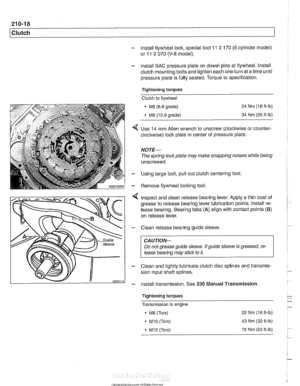 Page 560
21 0-1 8 
Clutch 
- lnstall flywheel lock, special tool 11 2 170 (6 cylinder model) 
or 
11 2 070 (V-8 model). 
- Install  SAC pressure plate on  dowel pins at flywheel.  lnstall 
clutch mounting  bolts and tighten each one  turn at a time  until 
pressure plate  is fully seated. Torque to specification. 
Tightening torques  Clutch  to flywheel 
- M8 (8.8  grade) 
MB 110.9 orade) 
24 Nm (1 8 it-lb) 
34  Nm  (25 
ft-lb) 
Use 14 mm  Allen wrench to  unscrew (clocltwise or counter- 
clockwise)  lock plate...