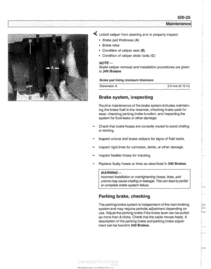 Page 57
7 Maintenance 
< Unbolt caliper from steering arm  to properly  inspect: 
Brake  pad thickness 
(A) 
Brake rotor 
Condition  of caliper seal 
(B) 
Condition of caliper slider bolts (C) 
NOTE- 
Brake caliper  removal and installation procedures are given 
in 
340 Brakes. 
Brake pad lining  minimum  thickness 
Dimension 
A 3.0 mm (0.12 in) 
Brake system, inspecting 
Routine maintenance  of the brake system includes  maintain- 
ing  the  brake fluid in  the reservoir, 
checking bralte  pads for 
wear,...