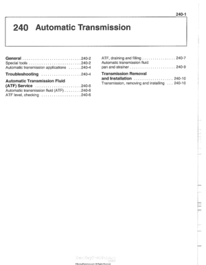 Page 585
240 Automatic Transmission 
General . . . . . . . . . . . . . . . . . . . . . . 
Special tools . . . . . . . . . . . . . . . . . . . 
Automatic transmission  applications 
. . . . . ,240-2 ATF, draining  and filling . . . . . . . . . . . . . . . . 240-7 
. . . . . ,240-2 Automatic transmission  fluid 
. . . . . ,240-4 pan and strainer. . . . . . . . . . . . . . . . . . . . . . 240-9 
Troubleshooting . . . . . . . . . . . . . . . . . . .240-4 Transmission Removal 
and Installation 
. . . . . . . . . . ....