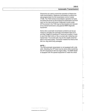 Page 589
- .- - 
Automatic Transmission 
Electronics are used to control the operation  of these  auto- 
matic transmissions. Steptronic transmission  functions are 
also programmed into the transmission  control module 
(TCM). The TCM monitors transmission  operation for faults 
and alerts the driver  by illuminating the transmission  fault indi- 
cator on  the instrument  panel. Diagnostic trouble  codes 
(DTCs) stored in the TCM may be downloaded  and interpret- 
ed  by trained technicians  using special  BMW...