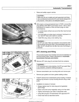 Page 591
Automatic Transmission 
- Raise and safely support  vehicle. 
CA U JIOG 
Male sure the car  is stable  and well supported at  all times. 
Use  a professional  automotive lift 
orjack stands designed for 
the  purpose. A  floorjack is not  adequate  support 
4 With engine running and selector lever  in PARK, remove  filler 
plug  (arrow) 
(A5S 360R transmission shown,  refer to other 
illustrations  for location  of filler  and drain  plugs on  other 
transmissions). 
If a  small stream  of fluid  runs...