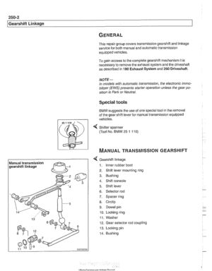 Page 600
250-2 
I Gearshift Linkage 
This repair group covers transmission gearshift and linkage service  for both manual  and automatic  transmission 
equipped vehicles. 
To  gain  access  to the complete gearshift mechanism it is 
necessary to remove  the exhaust system  and the driveshaft 
as  described  in 
180 Exhaust System and 260 Driveshaft. 
NOTE- 
In models  with automatic  transmission, the  electronic immo- 
bilizer 
(EWS) prevents starter operation unless  the gear  po- 
sition  is Park  or Neutral....